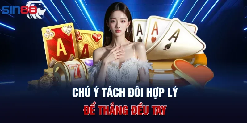 Chú ý tách đôi hợp lý để thắng đều tay