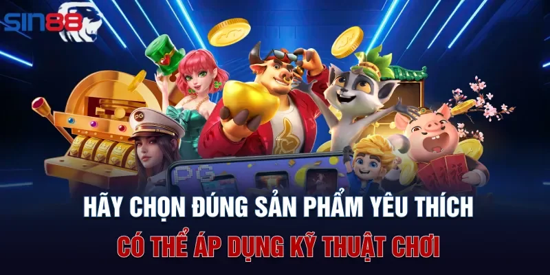Hãy chọn đúng sản phẩm yêu thích có thể áp dụng kỹ thuật chơi