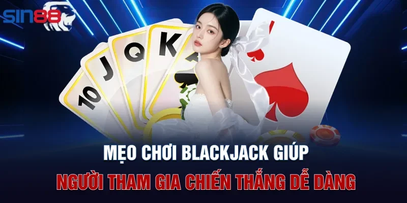 Mẹo chơi Blackjack giúp người tham gia chiến thắng dễ dàng