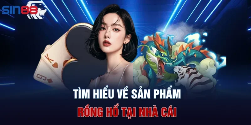 Tìm hiểu về sản phẩm Rồng Hổ tại nhà cái